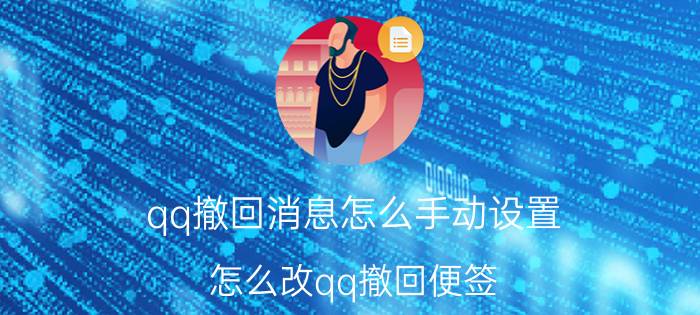 qq撤回消息怎么手动设置 怎么改qq撤回便签？